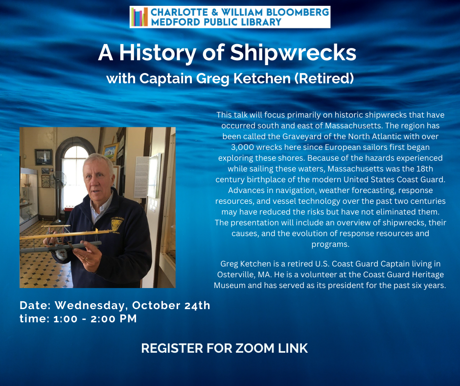 Zoom program on A History of Shipwrecks on or near the Massachusetts coast, given by retired captain Greg Ketchen. Register by clicking the link below or call 781-395-7950 or emailing medford@minlib.net for registration support.