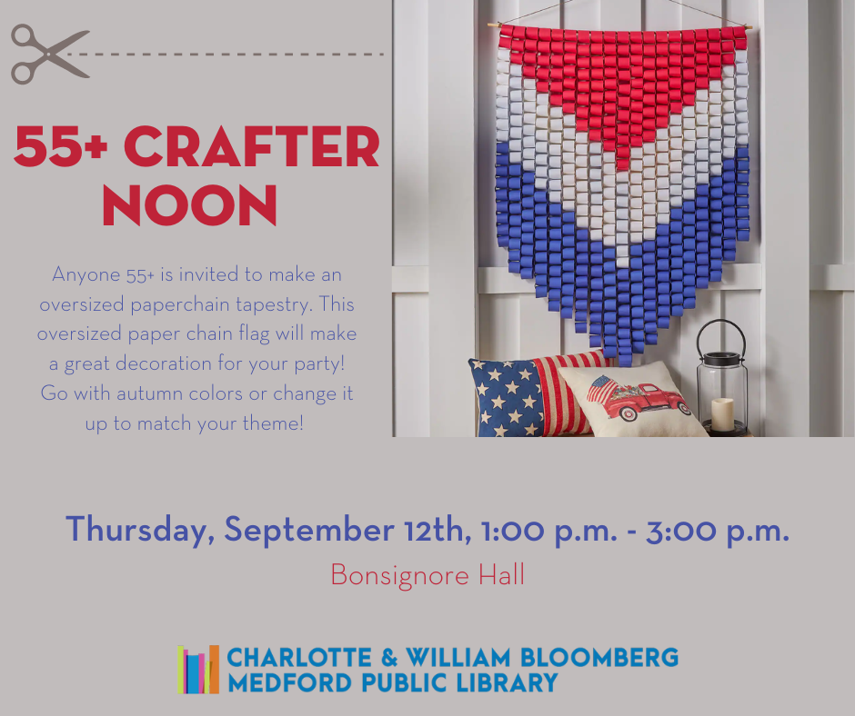 55+ Crafternoon: Paper chain flag on Thursday, September 12th from 1:00 p.m. to 3:00 p.m. in the Bonsignore Hall. For help with registration call 781-395-7950 or emailing medford@minlib.net.