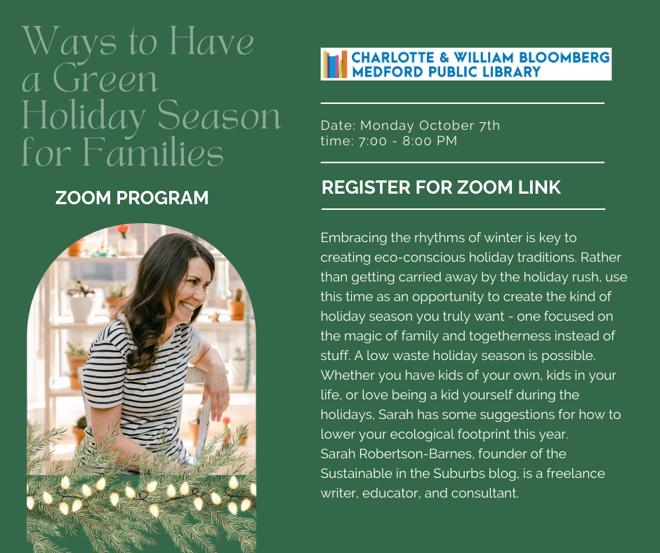 Zoom program on sustainable holiday celebrations with Sarah Robertson-Barnes. Register by clicking the link below or call 781-395-7950 or emailing medford@minlib.net for registration support.