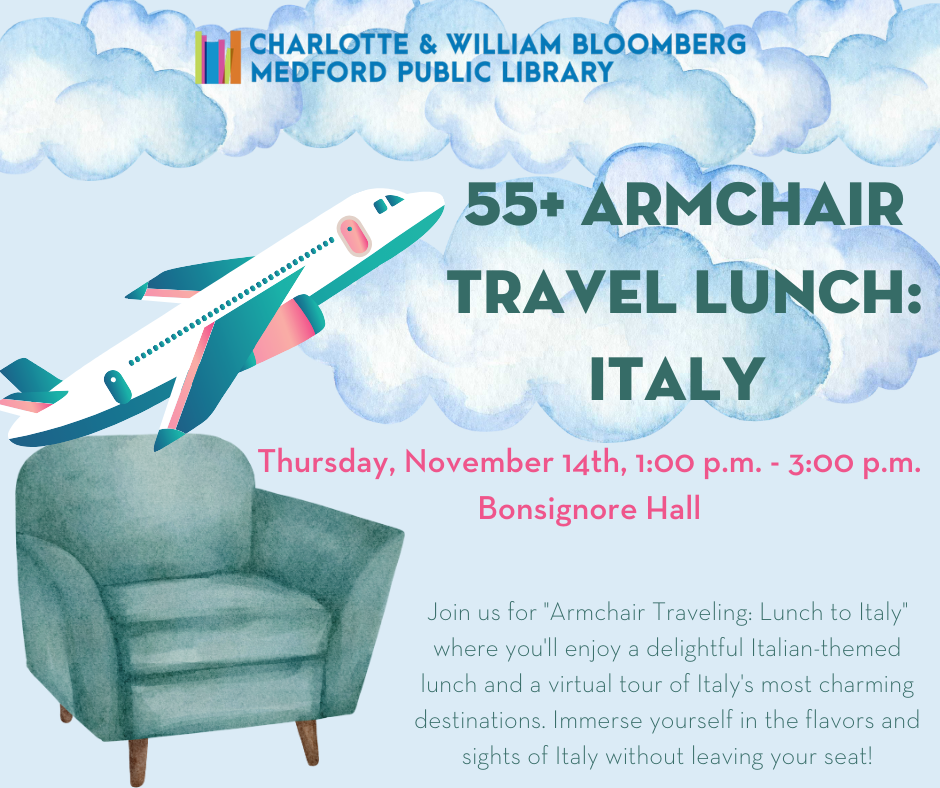 Arm Chair Travel Lunch to Italy on Thursday, November 14th from 1:00 p.m. to 3:00 p.m. in Bonsignore Hall. For help with registration, call 781-395-7950 or email medford@minlib.net.