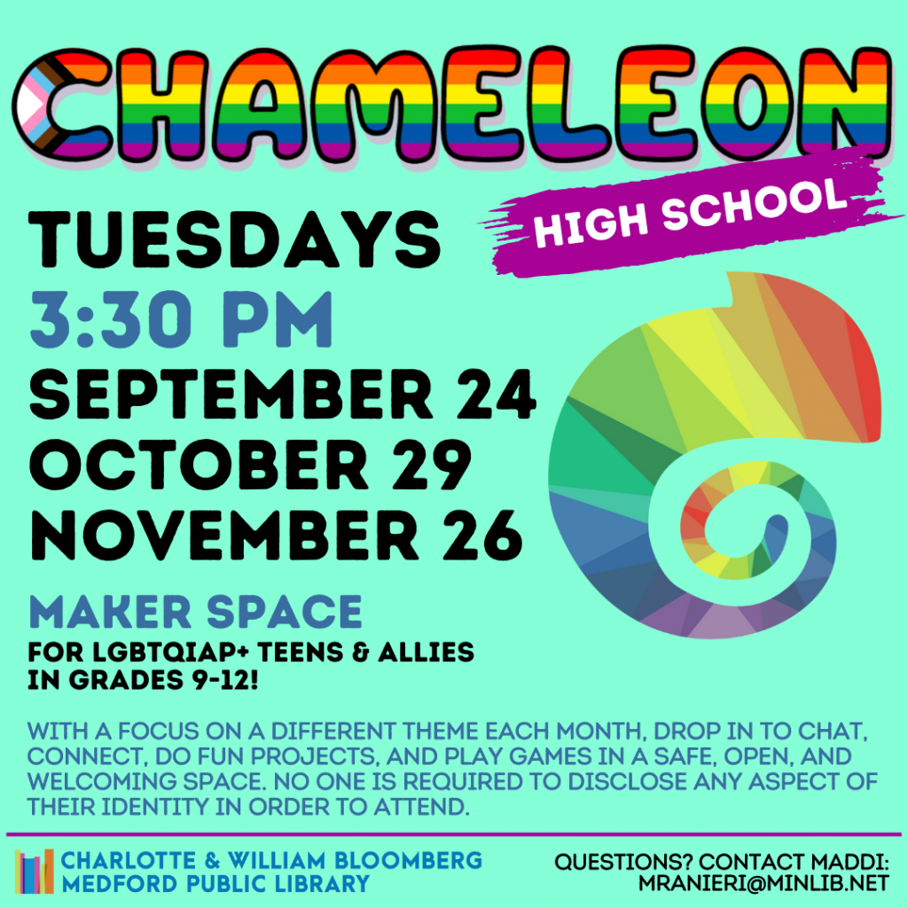 Flyer for High School Chameleon. Meets on the following Tuesdays in the summer at 3:30 pm in the Maker Space: September 24, October 29, November 26. For LGBTQIAP+ teens and allies in grades 9-12.