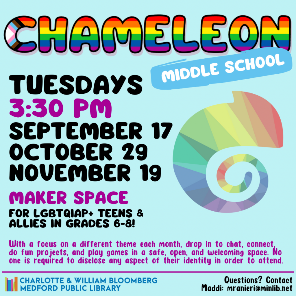 Flyer for Middle School Chameleon. Meets on the following Tuesdays in the fall at 3:30 pm in the Maker Space: September 17, October 29, November 19. For LGBTQIAP+ teens and allies in grades 6-8.