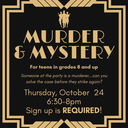 Flyer for 20s themed Murder & Mystery - for teens in grades 8 and up. Someone at the party is a murderer...can you solve the case before they strike again? Thursday, October 24, 6:30-8pm. Sign up is required!