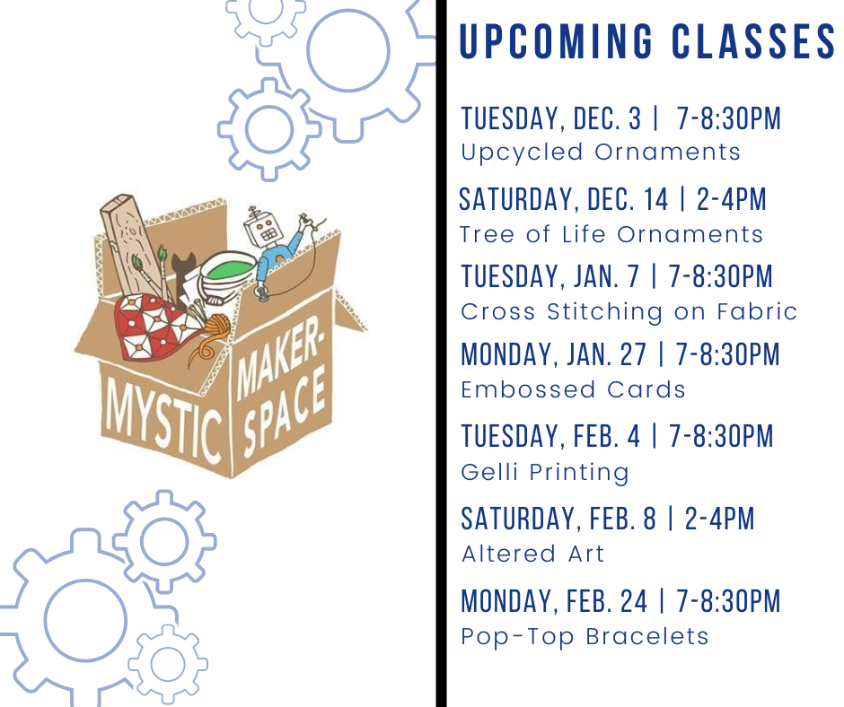 Join us in the Makerspace for a series of crafts with Mystic Makerspace! Dec 3, 7-8:30 Upcycled Ornaments Dec 14, 2-4 Tree of Life Ornament Jan 7, 7-8:30 Cross Stitching on Fabric Jan 27, 7-8:30 Embossed Cards Feb 4, 7-8:30 Gelli Printing Feb 8, 2-4 Altered Art Feb 24, 7-8:30 Pop-Top Bracelets Space is limited to 15 per class and registration is required!