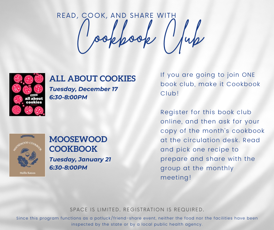 If you are going to join ONE book club, make it Cookbook Club! In December, we'll be cooking from All About Cookies. In January, we'll be cooking from the Moosewood Cookbook. Register for this book club online, and then ask for your copy of the month’s cookbook at the circulation desk. Read and pick one recipe to prepare and share with the group at the monthly meeting! Space is limited and registration is required.