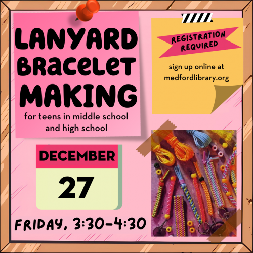 Flyer for Lanyard Bracelet Making for teens in middle school and high school, December 27th on Friday from 3:30-4:30. Registration Required, Sign Up Online at medfordlibrary.org