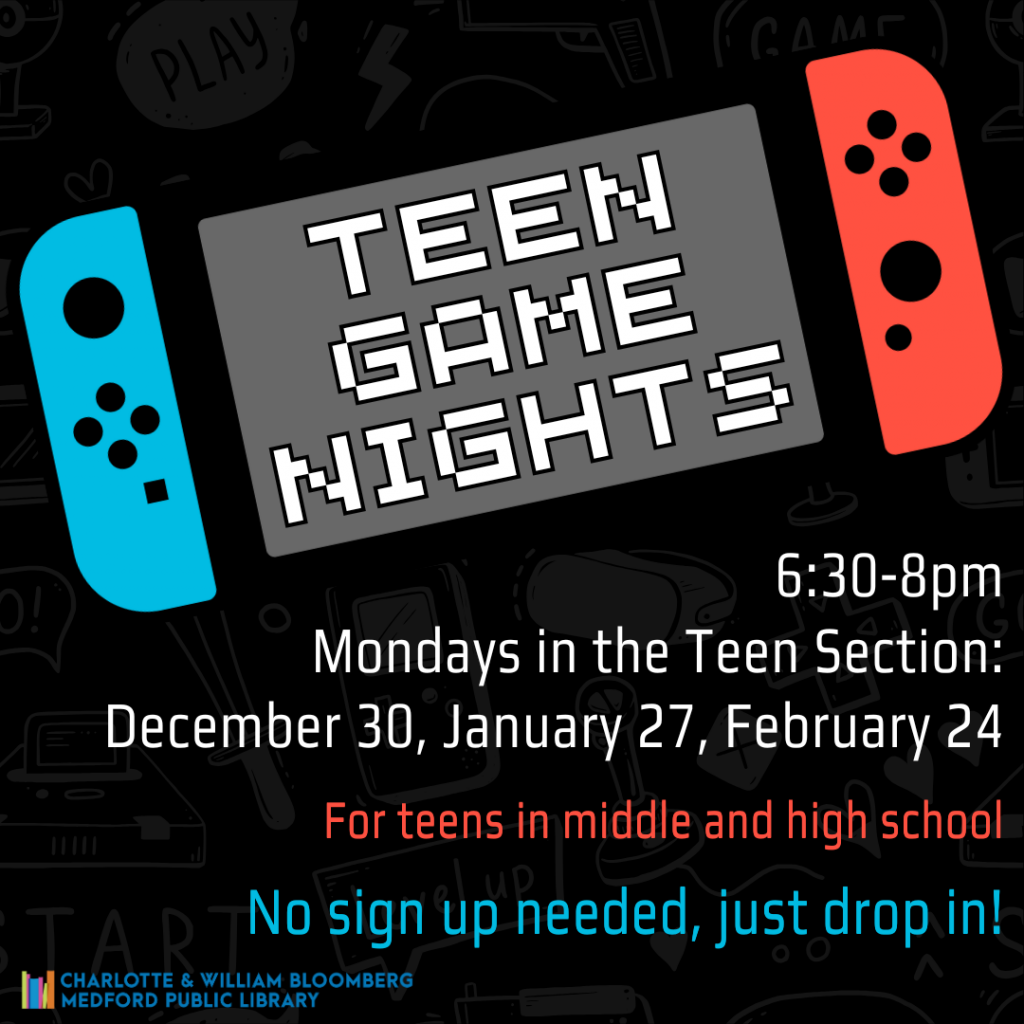 Flyer for Teen Game Nights - take a break and play some games - video games, board games, and more! In the Teen Section: December 30, January 27, February 24 from 6:30-8pm. No sign up needed, just drop in. For teens in middle and high school.