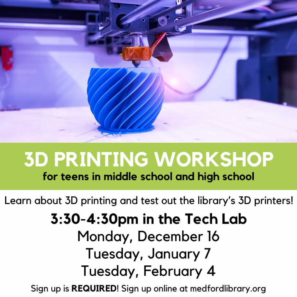 Flyer for 3d printing workshops for teens in middle school and high school. Learn about 3D printing and test our the library's 3D printers! Monday December 16, Tuesday, January 7, and Tuesday, February 4. 3:30-4:30pm in the Tech Lab. Sign up is REQUIRED.