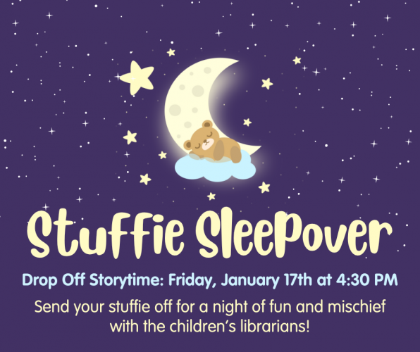 Flyer for Stuffie Sleepover Dropoff Storytime on Friday, January 17th at 4:30 pm. For kids ages 3-7. Registration required.