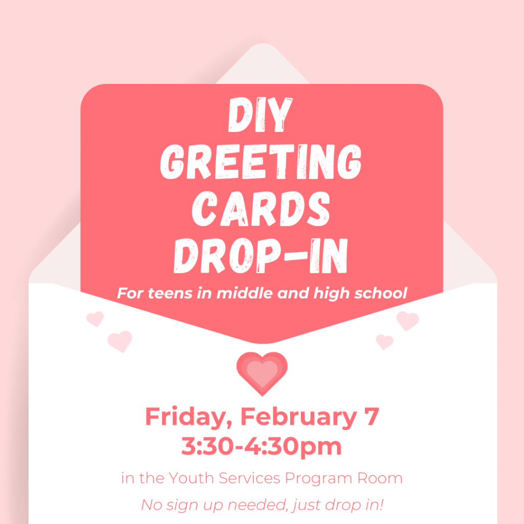 Flyer for DIY Greeting Cards Drop in for teens. Friday, February 7, 3:30-4:30pm in the Youth Services Program Room. No sign up needed!