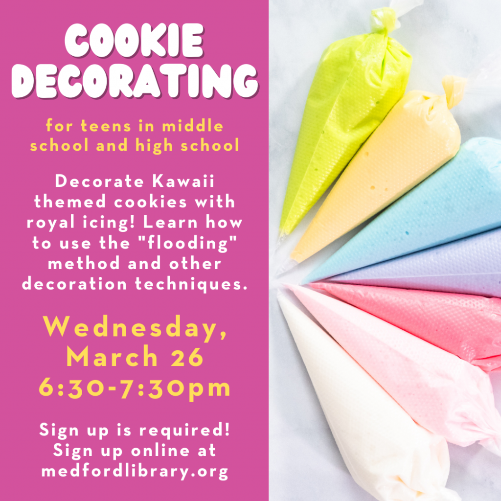 Flyer for Cookie decorating for teens in middle and high school: Wednesday, March 26, 6:30-7:30pm. Sign up is required! Decorate Kawaii themed cookies with royal icing! Learn how to use the "flooding" method and other decoration techniques.