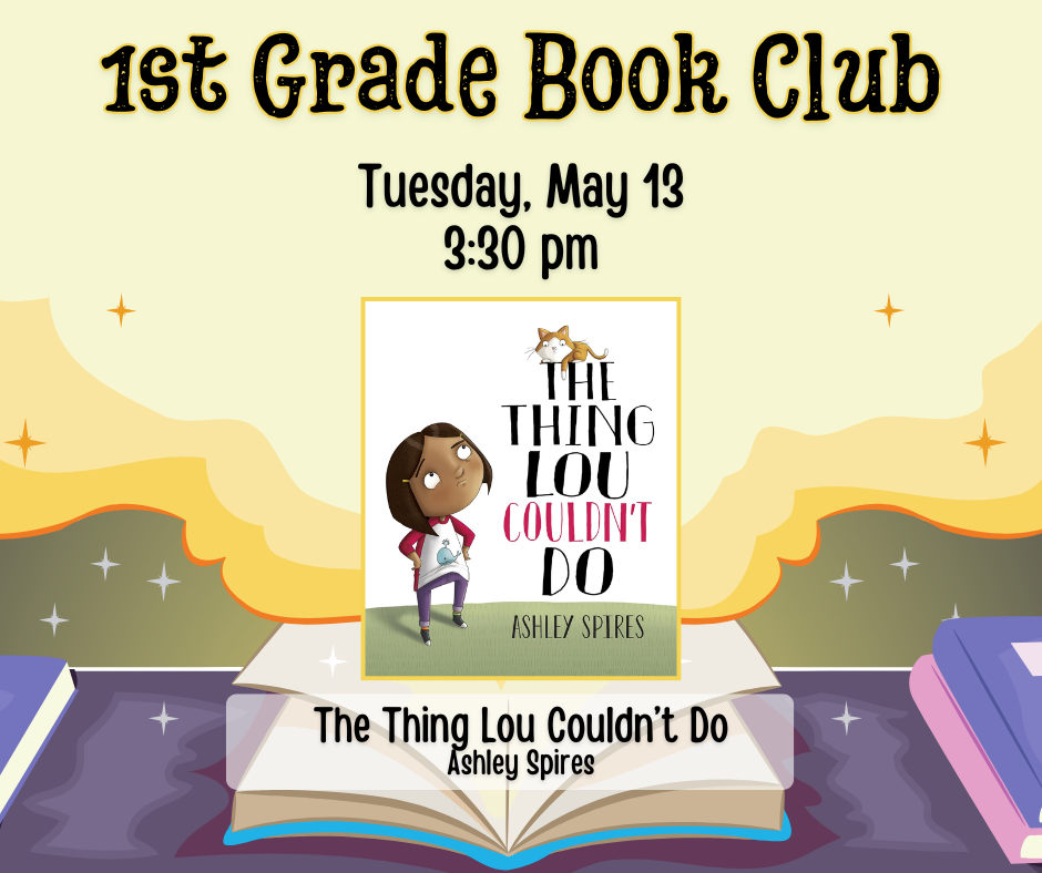 Flyer for 1st Grade Book Club. Tuesday, May 13 at 3:30pm. We will be reading The Thing Lou Couldn't Do by Ashley Spires.