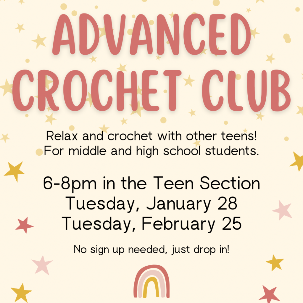 Flyer for Advanced Crochet Club: Relax and crochet with other teens. For middle and high school students. 6-8pm in the Teen Section: Tuesday, January 28 and February 25.