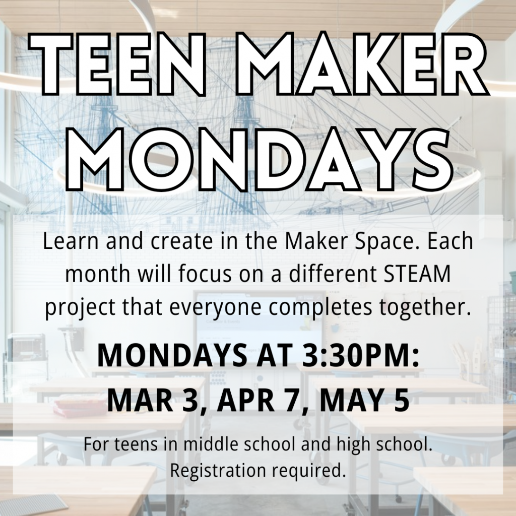 Flyer for Teen Maker Mondays on the first Monday of the month at 3:30 pm in the Maker Space: March 3, April 7, May 5. For teens in grades 6 and up. Sign up is required!