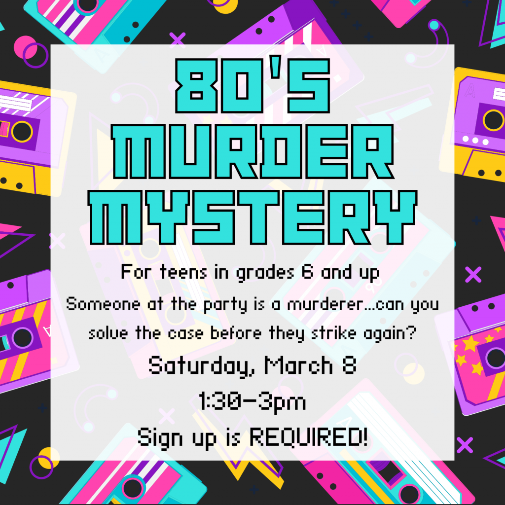 Flyer for Teen 80s Murder Mystery Party - for teens in grade 6 and up. Saturday, March 8, 1:30-3pm. Sign up is required!