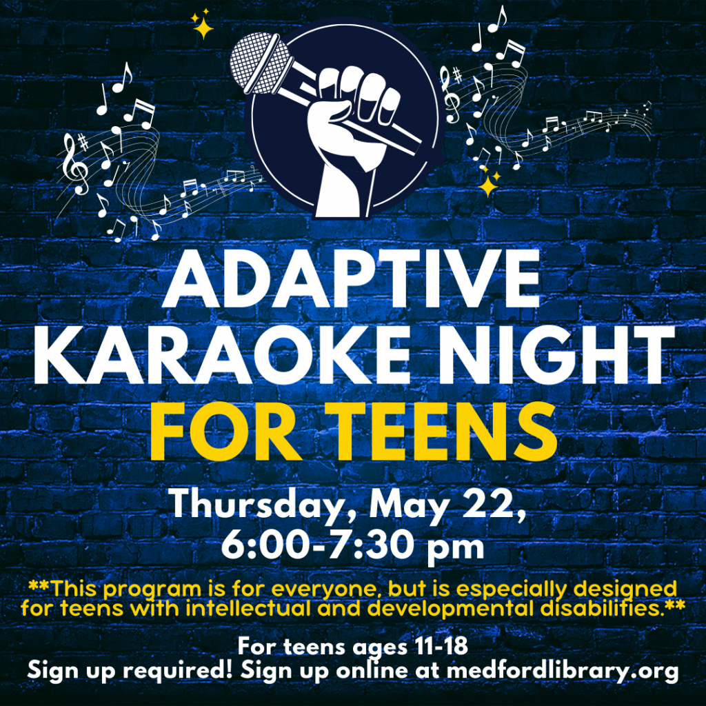 Flyer for Adaptive Karaoke Night for teens: Thursday, May 22, 6-7:30pm. For teens ages 11-18. Sign up is required! **This program is for everyone, but is especially designed for teens with intellectual and developmental disabilities.**
