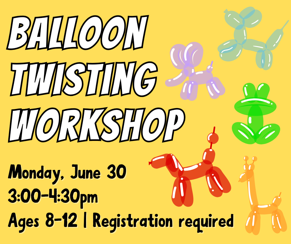 Flyer for Balloon Twisting Workshop on Monday, June 30, 3-4:30pm. For ages 8-12. Registration required!
