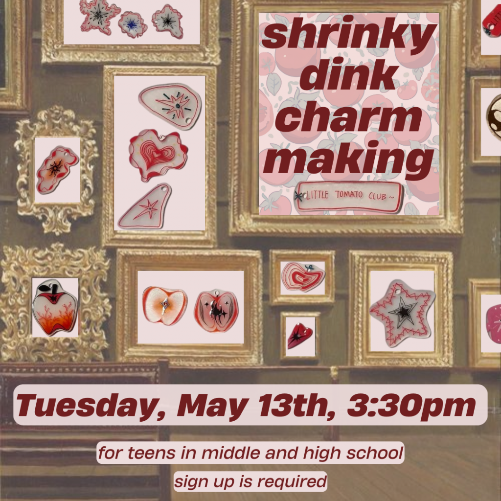 Flyer for Shrinky Dink Charm Making - Tuesday, May 13, 3:30pm. Sign up is required! For teens in middle and high school