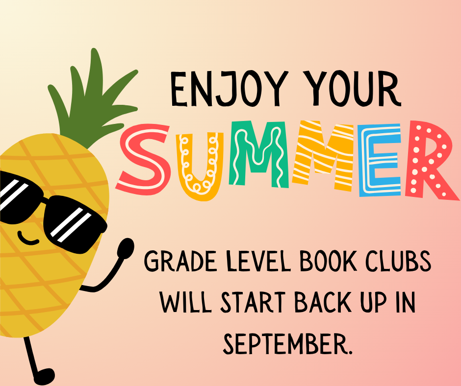 Enjoy your summer. Grade level book clubs will start back up in September.