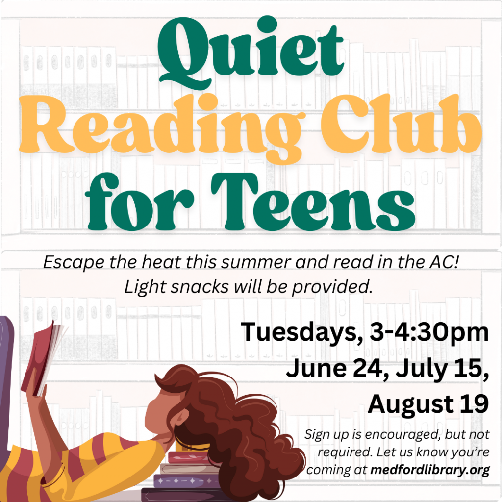 Quiet reading club for teens. Escape the heat this summer and read in the AC! Light snacks will be provided. Tuesdays, 3-4:30pm: June 24, July 15, August 19. Sign up is encouraged, but not required.