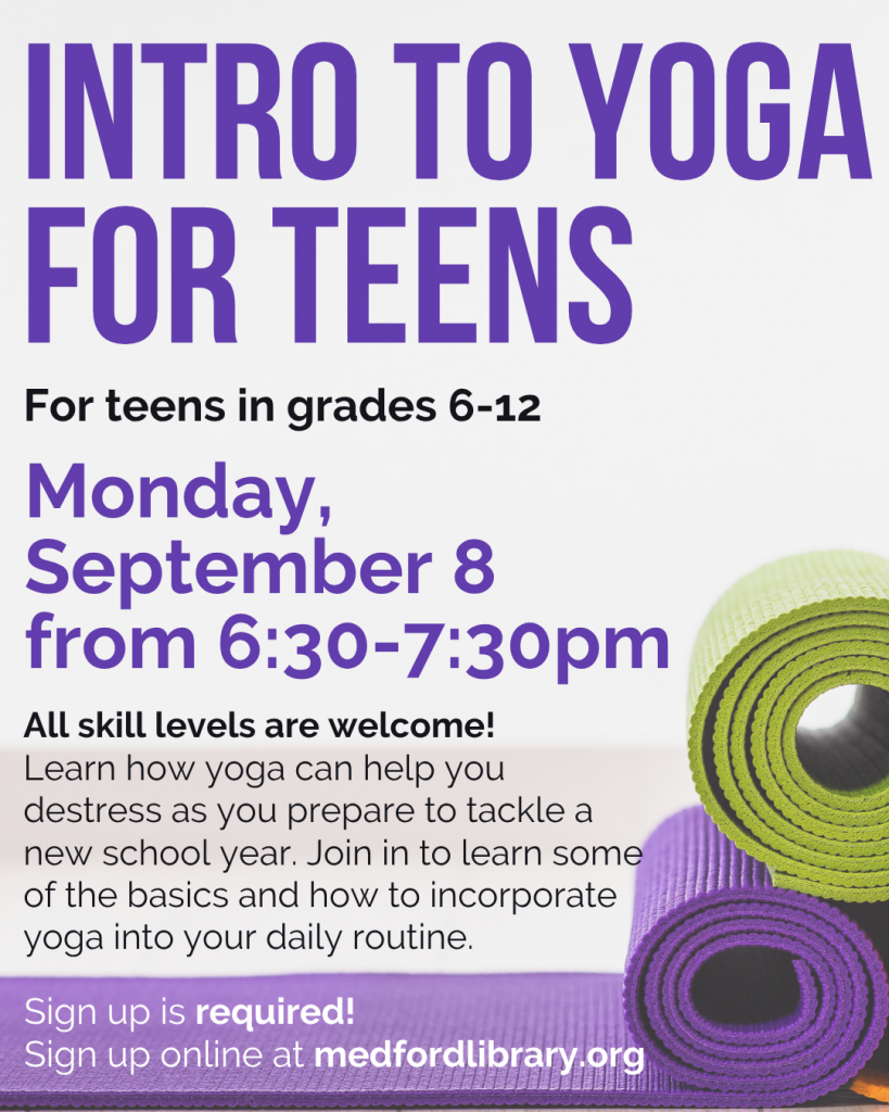 For teens in grades 6-12. Monday, September 8, 6:30-7:30pm. Sign up is required! All skill levels are welcome! Learn how yoga can help you destress as you prepare to tackle a new school year. Join in to learn some of the basics and how to incorporate yoga into your daily routine.