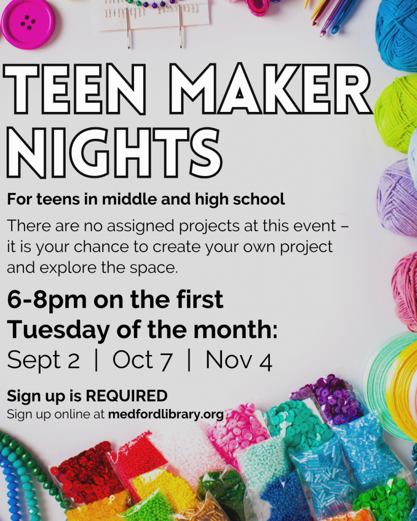Flyer for Teen Maker Nights - Learn, create, break, and build things in the Maker Space! There are no assigned projects in this program - it is your chance to explore and experiment with different making tools. 6-8pm: September 2, October 7, November 4. Sign up is required. For teens in middle and high school.