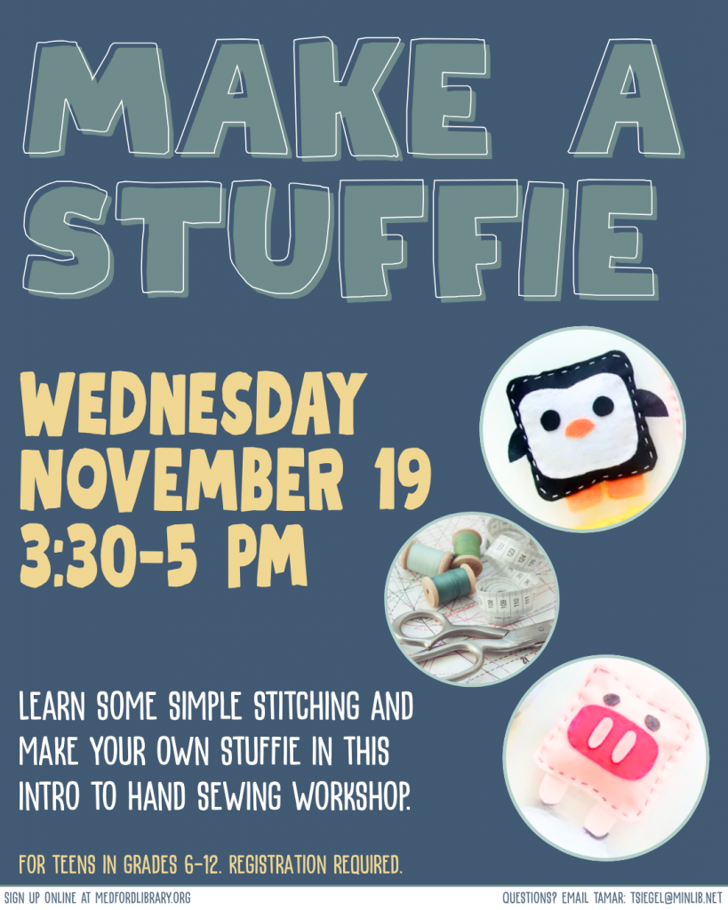 Make a Stuffie event for teens. Wednesday, November 19, 3:30-5pm. Registration required. Learn some simple stitching and make your own stuffie in this intro to hand sewing workshop.