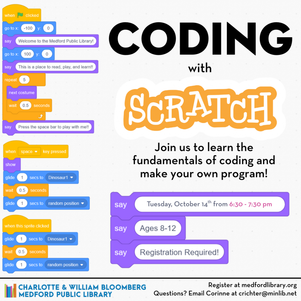 Coding with Scratch! Join us to learn the fundementals of coding and create your own program. Ages 8 - 12. Tuesday October 14th from 6:30 - 7:30 pm. Registration required.