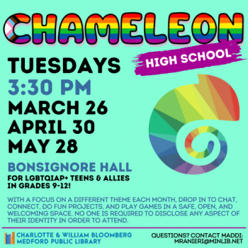 Flyer for High School Chameleon. Meets on the following Tuesdays in the spring at 3:30 pm in Bonsignore Hall: March 26, April 30, May 28. For LGBTQIAP+ teens and allies in grades 9-12.