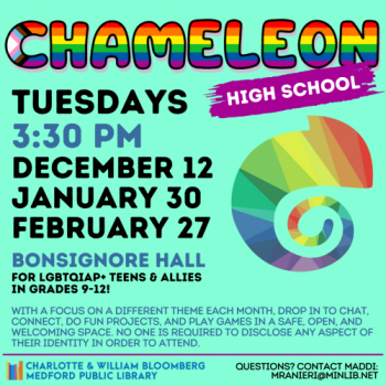 Flyer for High School Chameleon. Meets on the following Tuesdays in the winter at 3:30 pm in Bonsignore Hall: December 12, January 30, February 27. For LGBTQIAP+ teens and allies in grades 9-12.