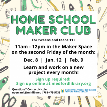 Flyer for Winter Home School Maker Club: Learn and work on a new project every month! For tweens and teens 11+. 11am-12pm in the Maker Space on the following Fridays: December 8, January 12, and February 9, Sign up required!