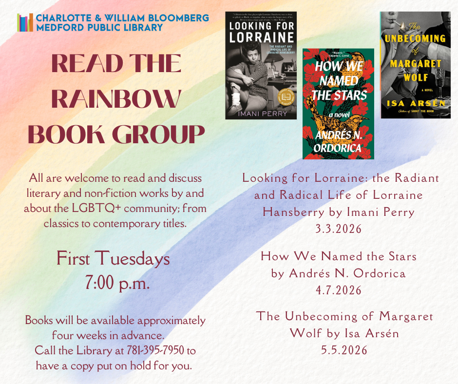 Read the Rainbow. First Tuesdays at 7pm. March 3rd Looking for Lorraine: The Radiant and Radical Life of Lorraine Hansberry. APril 7th How We Named the Stars. May 5th The Unbecoming of Margaret Wolf. If you would like to register, please call 781-395-7950.