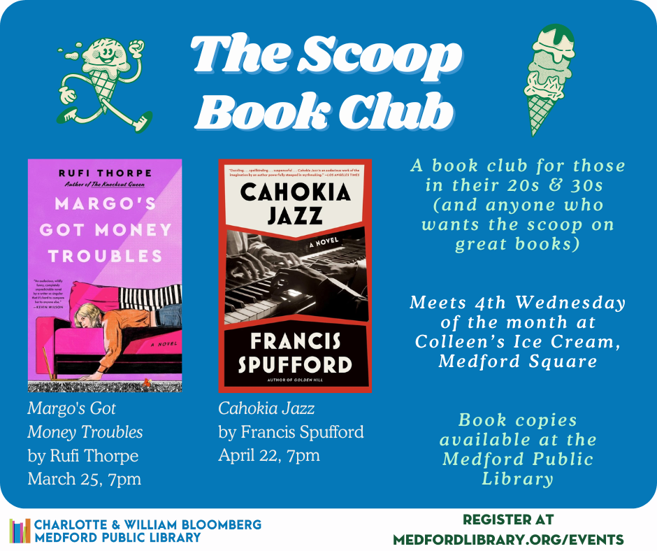 The Scoop Book Club. Meets fourth Wednesdays at 7pm at Colleen's Ice Cream. March 25th Margo's Got Money Troubles. April 22nd Cahokia Jazz. May 27th Orbital. If you would like to register, please call 781-395-7950.